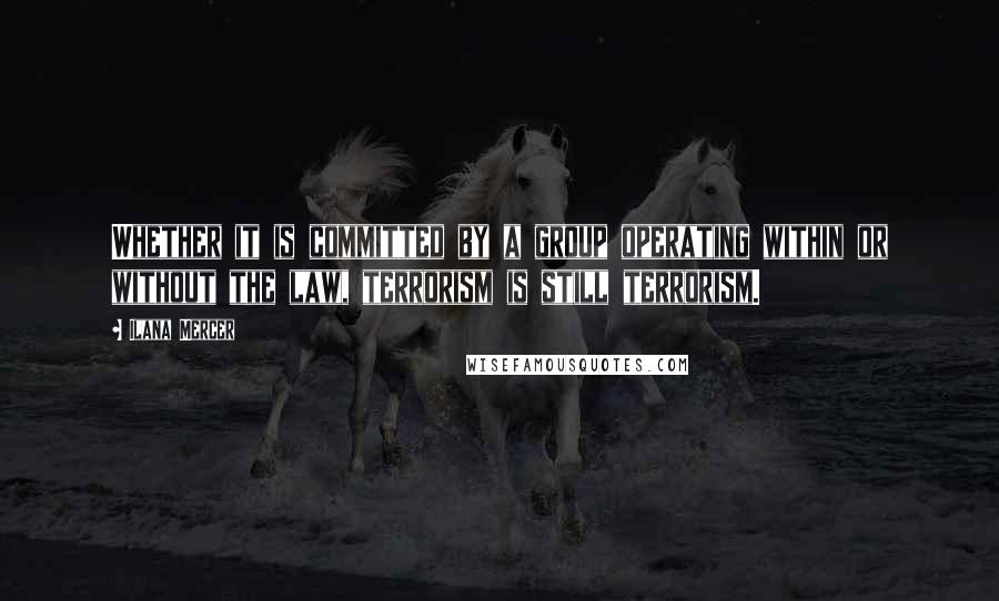 Ilana Mercer Quotes: Whether it is committed by a group operating within or without the law, terrorism is still terrorism.