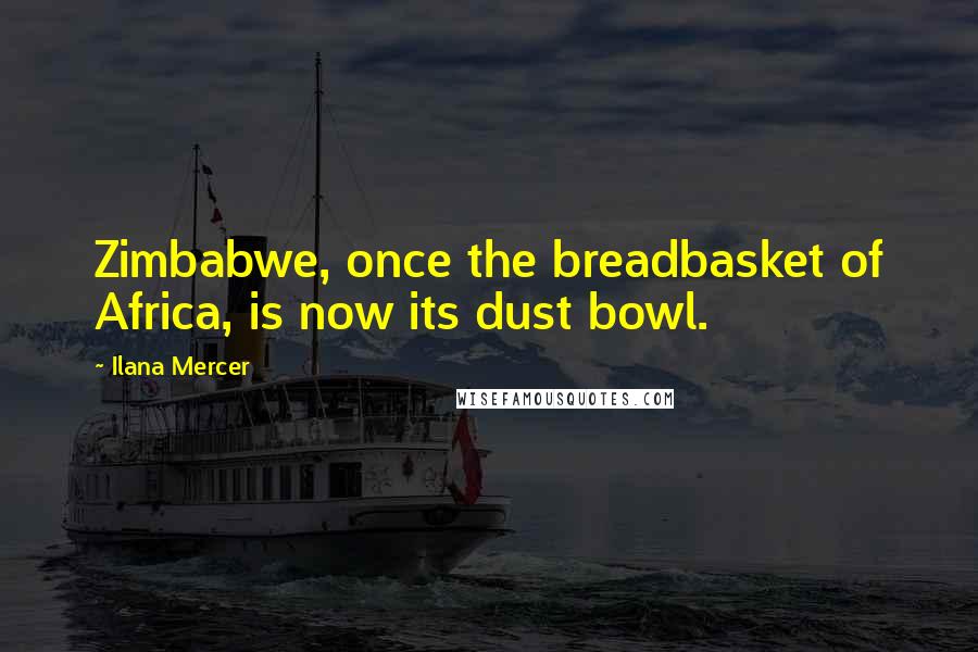 Ilana Mercer Quotes: Zimbabwe, once the breadbasket of Africa, is now its dust bowl.