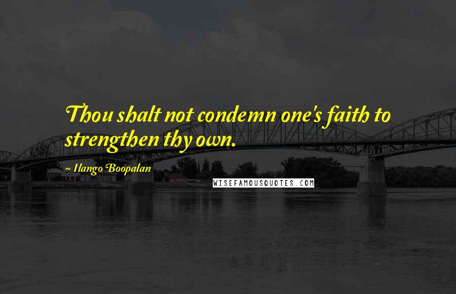 Ilango Boopalan Quotes: Thou shalt not condemn one's faith to strengthen thy own.