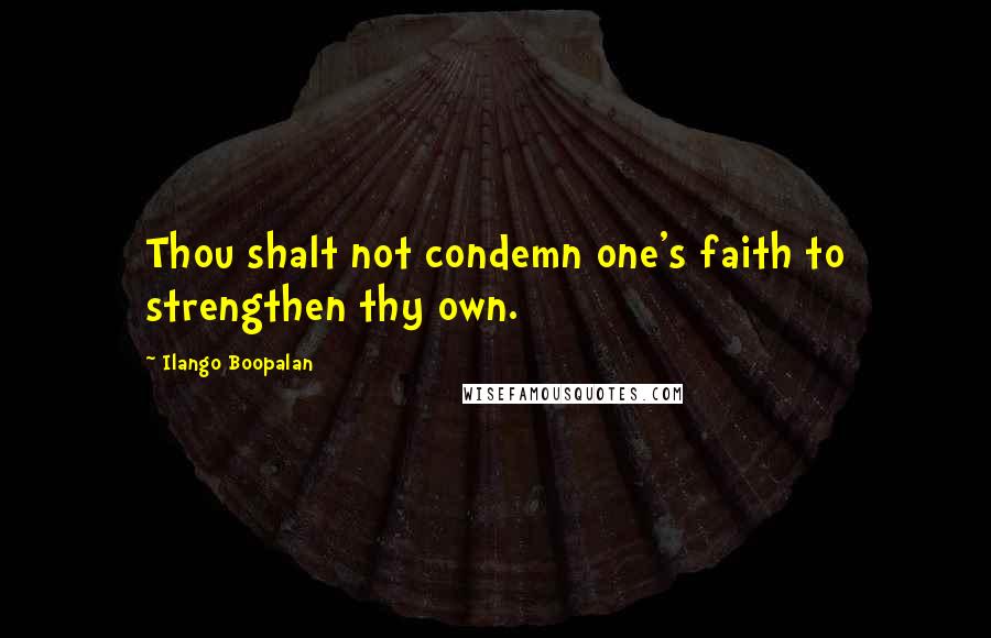 Ilango Boopalan Quotes: Thou shalt not condemn one's faith to strengthen thy own.