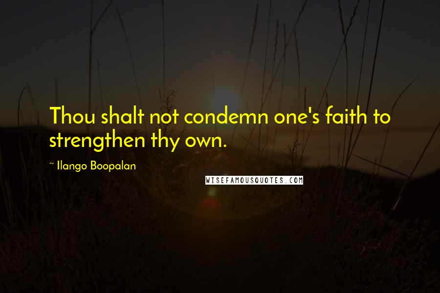 Ilango Boopalan Quotes: Thou shalt not condemn one's faith to strengthen thy own.