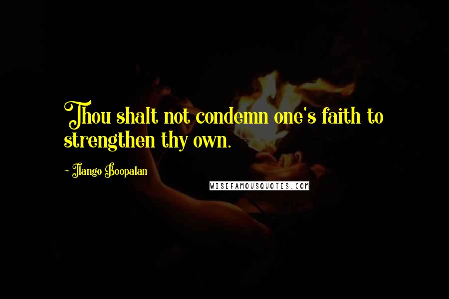 Ilango Boopalan Quotes: Thou shalt not condemn one's faith to strengthen thy own.