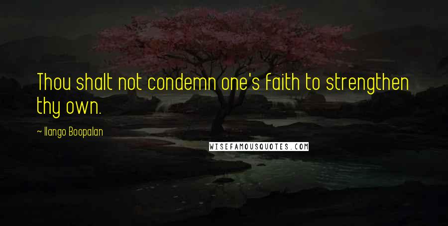 Ilango Boopalan Quotes: Thou shalt not condemn one's faith to strengthen thy own.