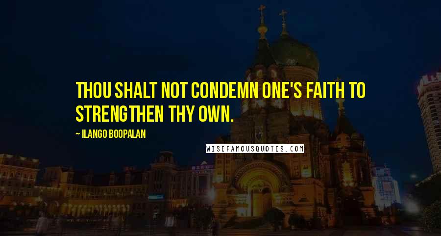 Ilango Boopalan Quotes: Thou shalt not condemn one's faith to strengthen thy own.