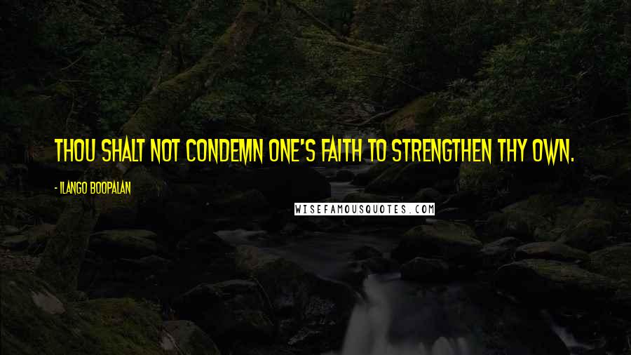 Ilango Boopalan Quotes: Thou shalt not condemn one's faith to strengthen thy own.