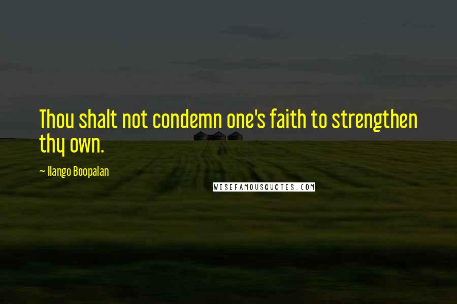 Ilango Boopalan Quotes: Thou shalt not condemn one's faith to strengthen thy own.