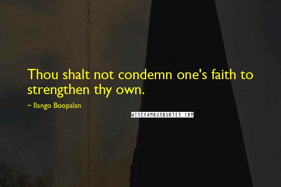 Ilango Boopalan Quotes: Thou shalt not condemn one's faith to strengthen thy own.