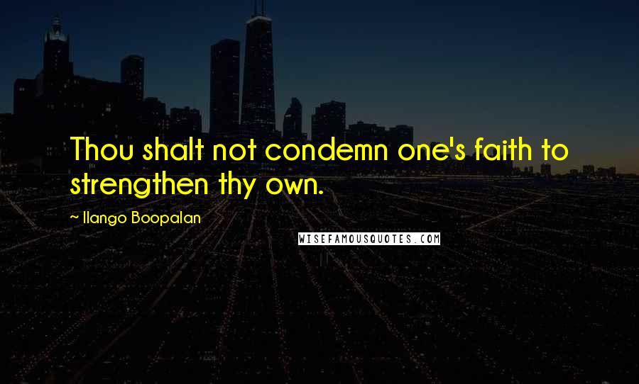 Ilango Boopalan Quotes: Thou shalt not condemn one's faith to strengthen thy own.