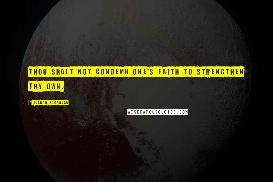 Ilango Boopalan Quotes: Thou shalt not condemn one's faith to strengthen thy own.