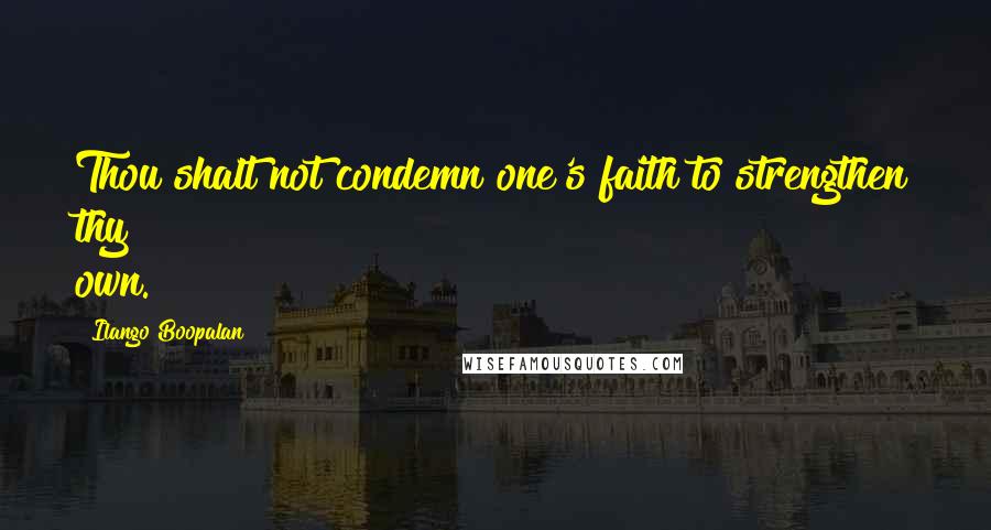 Ilango Boopalan Quotes: Thou shalt not condemn one's faith to strengthen thy own.