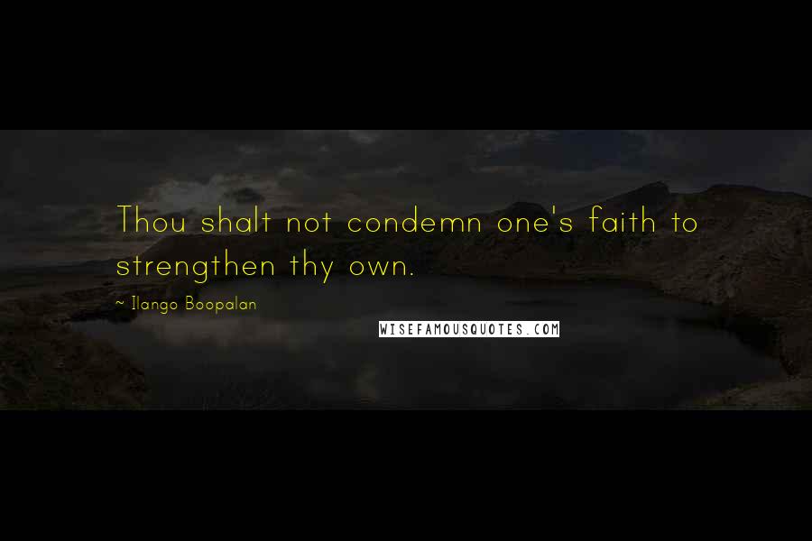Ilango Boopalan Quotes: Thou shalt not condemn one's faith to strengthen thy own.
