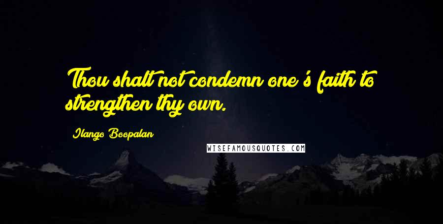 Ilango Boopalan Quotes: Thou shalt not condemn one's faith to strengthen thy own.