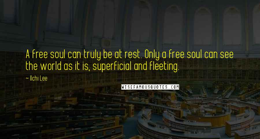 Ilchi Lee Quotes: A free soul can truly be at rest. Only a free soul can see the world as it is, superficial and fleeting.