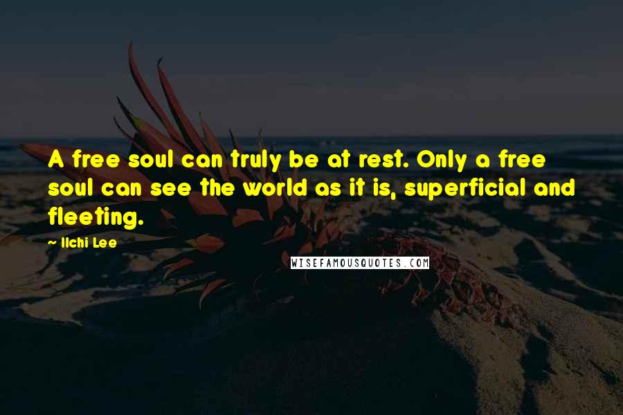 Ilchi Lee Quotes: A free soul can truly be at rest. Only a free soul can see the world as it is, superficial and fleeting.