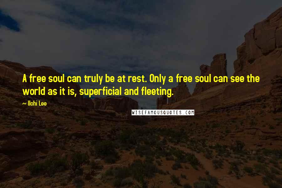 Ilchi Lee Quotes: A free soul can truly be at rest. Only a free soul can see the world as it is, superficial and fleeting.