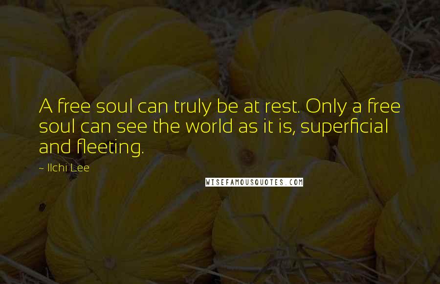 Ilchi Lee Quotes: A free soul can truly be at rest. Only a free soul can see the world as it is, superficial and fleeting.