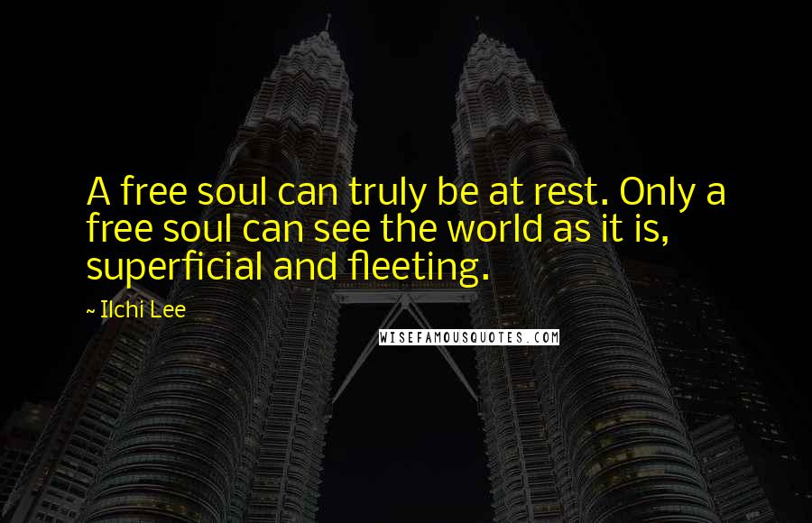 Ilchi Lee Quotes: A free soul can truly be at rest. Only a free soul can see the world as it is, superficial and fleeting.