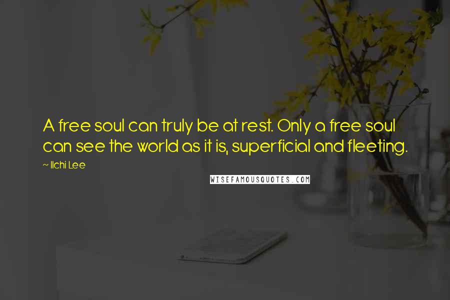 Ilchi Lee Quotes: A free soul can truly be at rest. Only a free soul can see the world as it is, superficial and fleeting.