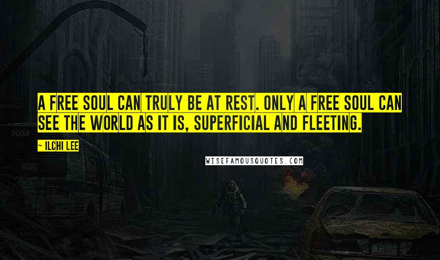 Ilchi Lee Quotes: A free soul can truly be at rest. Only a free soul can see the world as it is, superficial and fleeting.