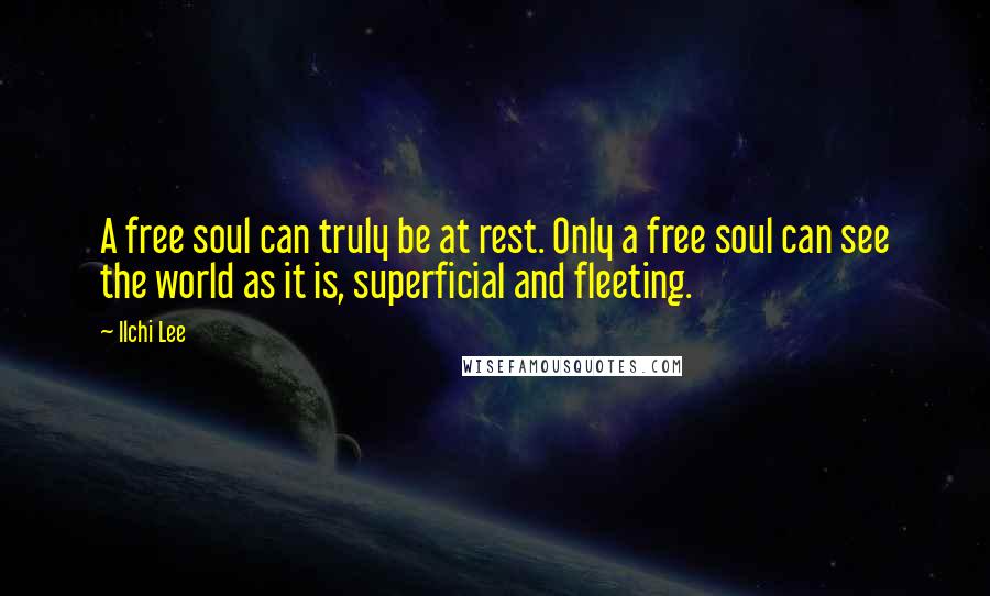 Ilchi Lee Quotes: A free soul can truly be at rest. Only a free soul can see the world as it is, superficial and fleeting.