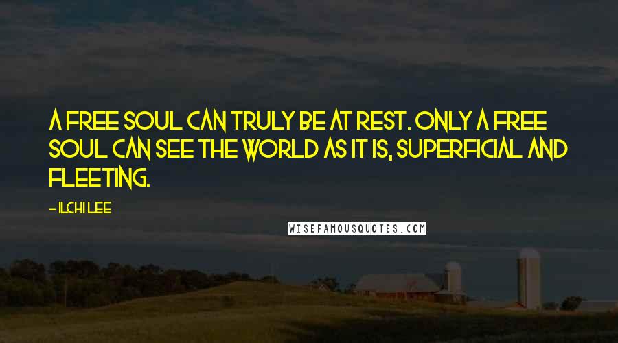 Ilchi Lee Quotes: A free soul can truly be at rest. Only a free soul can see the world as it is, superficial and fleeting.