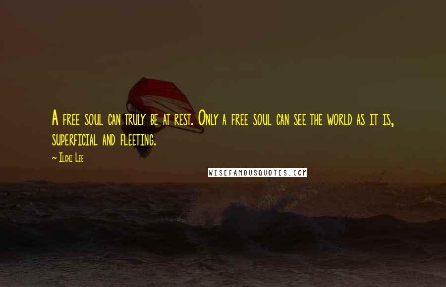 Ilchi Lee Quotes: A free soul can truly be at rest. Only a free soul can see the world as it is, superficial and fleeting.