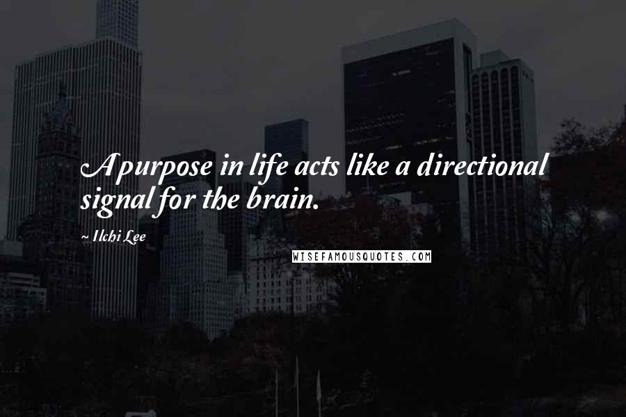 Ilchi Lee Quotes: A purpose in life acts like a directional signal for the brain.