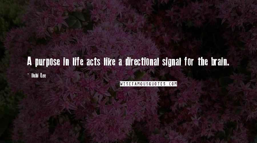 Ilchi Lee Quotes: A purpose in life acts like a directional signal for the brain.