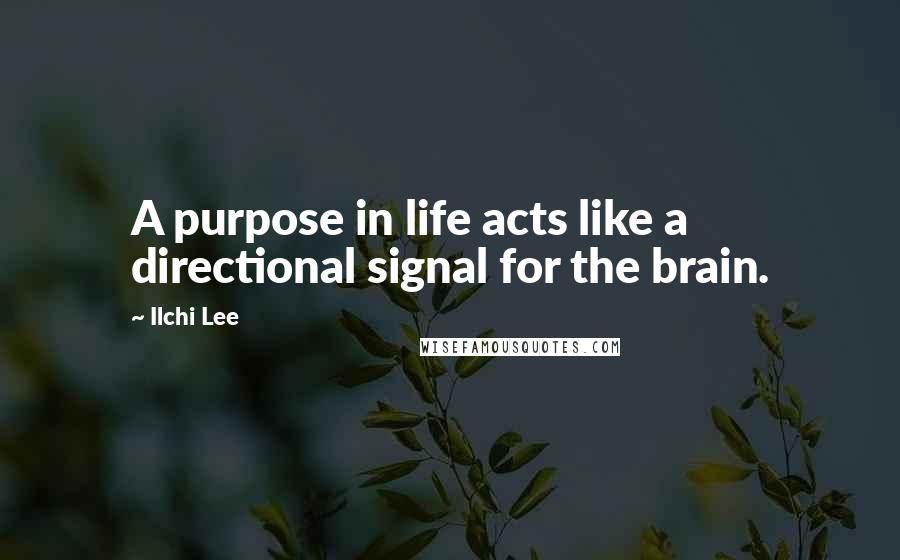 Ilchi Lee Quotes: A purpose in life acts like a directional signal for the brain.