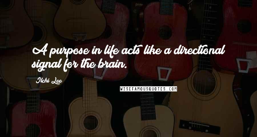 Ilchi Lee Quotes: A purpose in life acts like a directional signal for the brain.