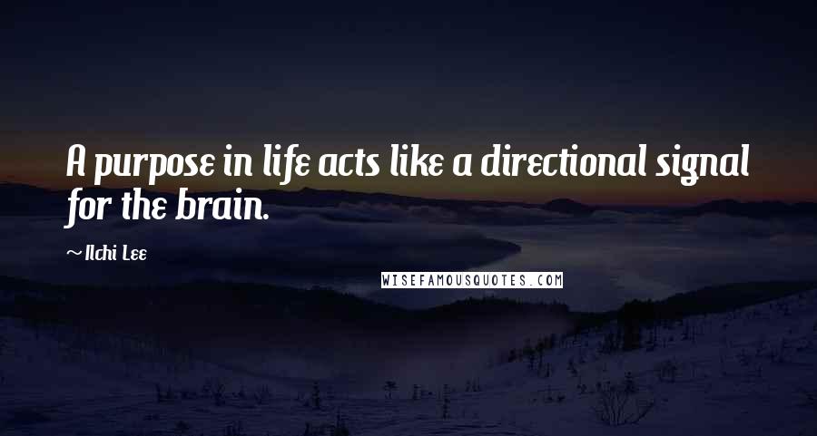 Ilchi Lee Quotes: A purpose in life acts like a directional signal for the brain.