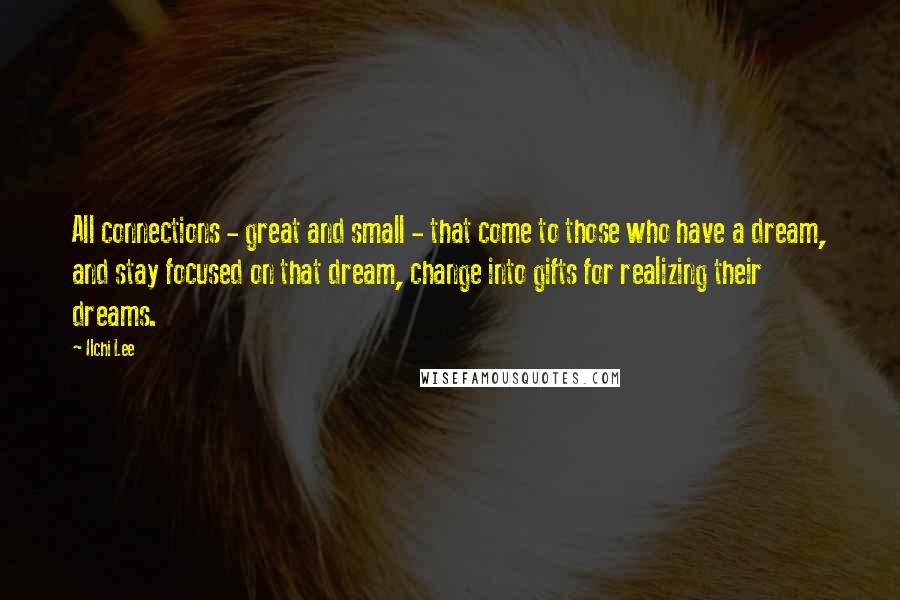 Ilchi Lee Quotes: All connections - great and small - that come to those who have a dream, and stay focused on that dream, change into gifts for realizing their dreams.