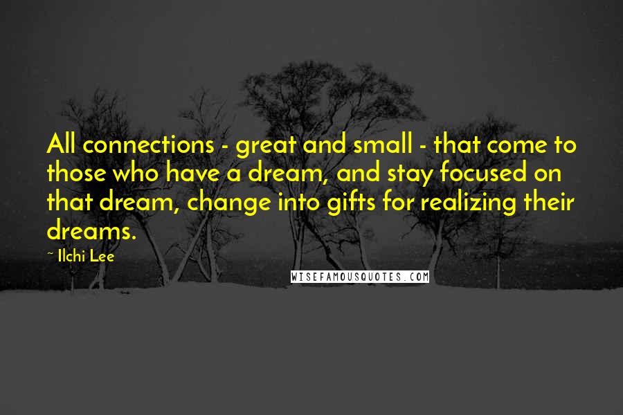 Ilchi Lee Quotes: All connections - great and small - that come to those who have a dream, and stay focused on that dream, change into gifts for realizing their dreams.