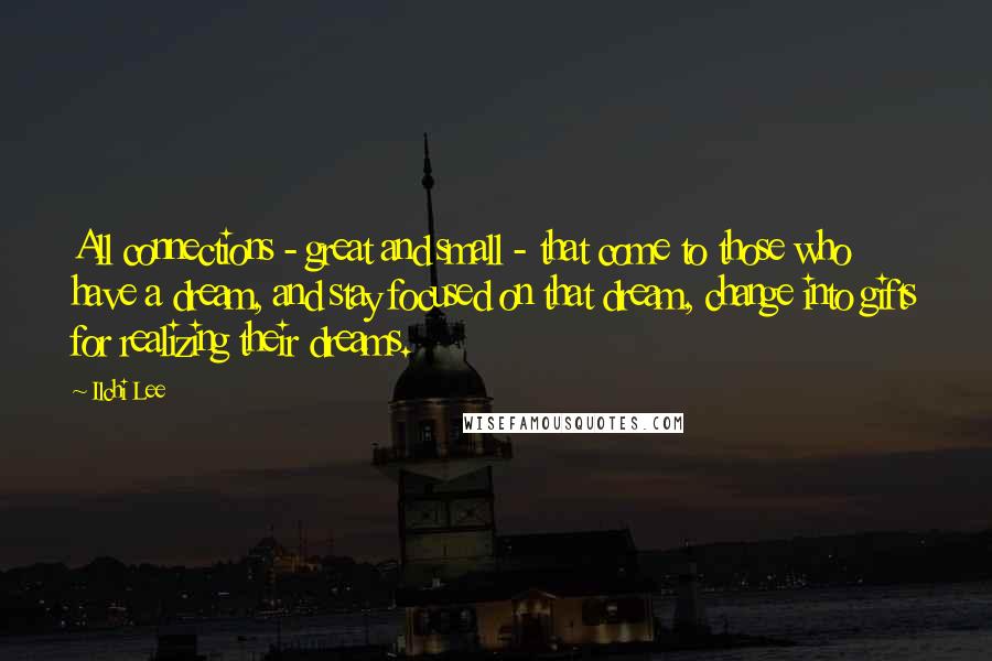 Ilchi Lee Quotes: All connections - great and small - that come to those who have a dream, and stay focused on that dream, change into gifts for realizing their dreams.