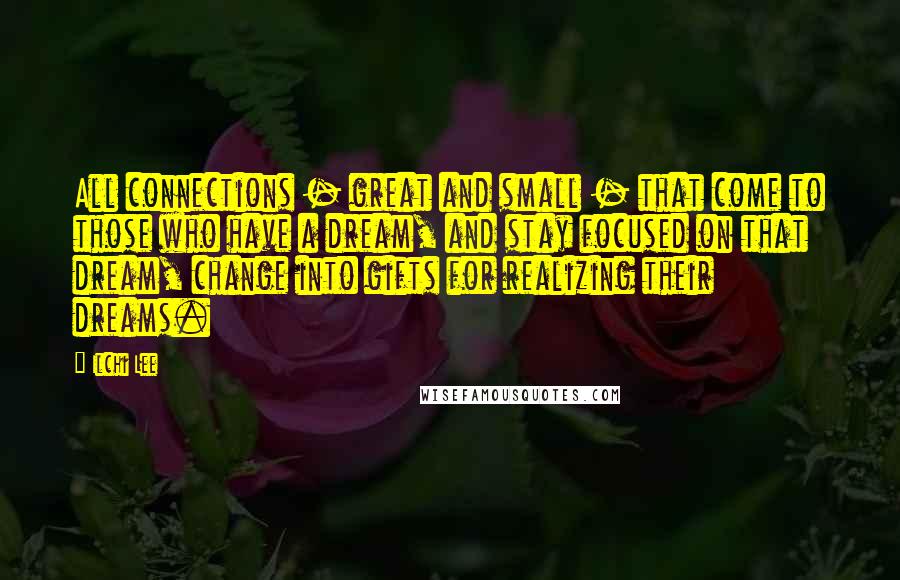 Ilchi Lee Quotes: All connections - great and small - that come to those who have a dream, and stay focused on that dream, change into gifts for realizing their dreams.