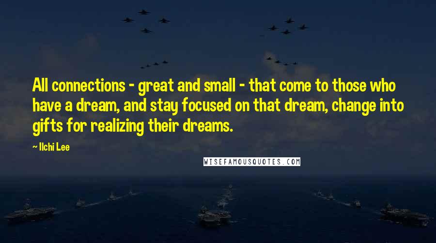 Ilchi Lee Quotes: All connections - great and small - that come to those who have a dream, and stay focused on that dream, change into gifts for realizing their dreams.