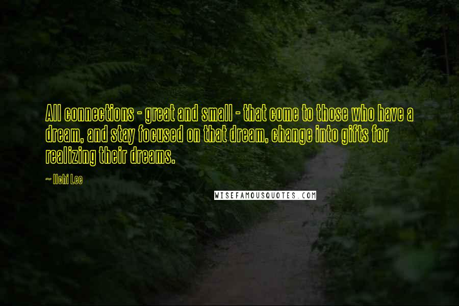 Ilchi Lee Quotes: All connections - great and small - that come to those who have a dream, and stay focused on that dream, change into gifts for realizing their dreams.