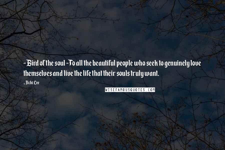 Ilchi Lee Quotes: - Bird of the soul -To all the beautiful people who seek to genuinely love themselves and live the life that their souls truly want.