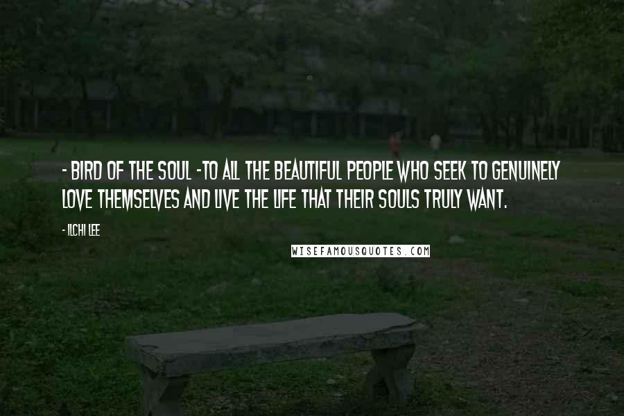 Ilchi Lee Quotes: - Bird of the soul -To all the beautiful people who seek to genuinely love themselves and live the life that their souls truly want.