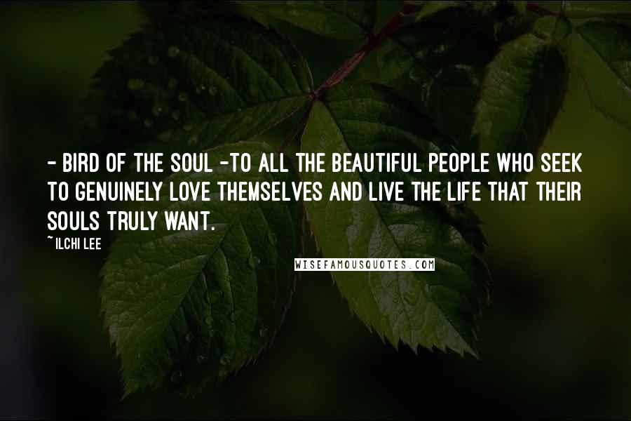 Ilchi Lee Quotes: - Bird of the soul -To all the beautiful people who seek to genuinely love themselves and live the life that their souls truly want.