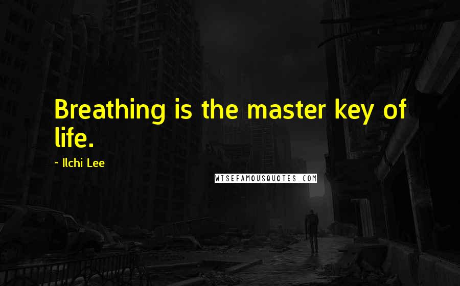 Ilchi Lee Quotes: Breathing is the master key of life.