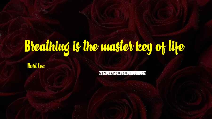 Ilchi Lee Quotes: Breathing is the master key of life.