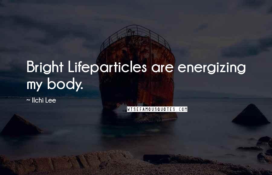 Ilchi Lee Quotes: Bright Lifeparticles are energizing my body.