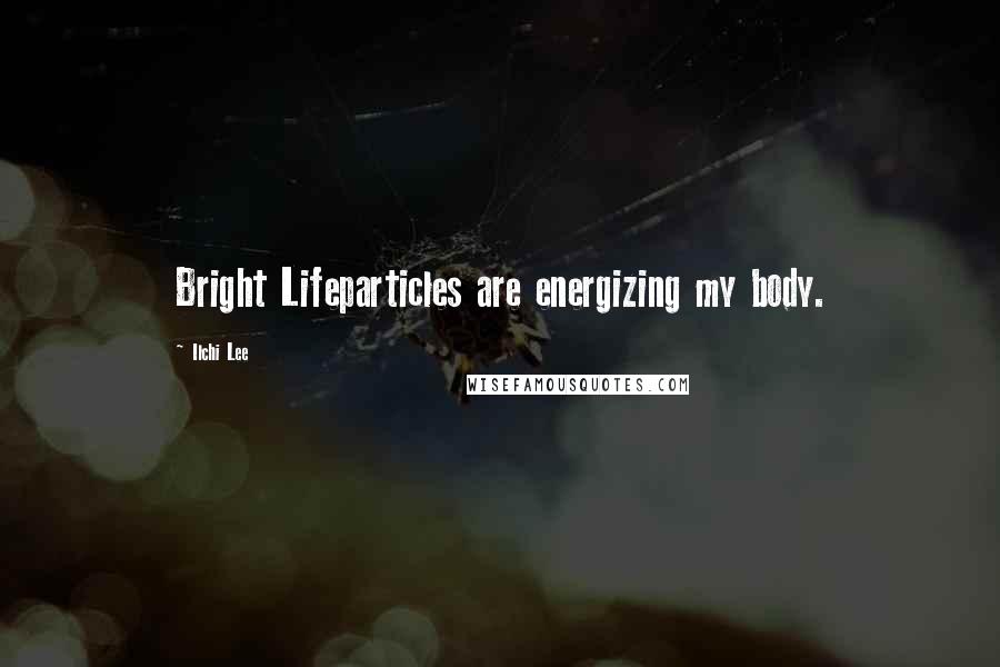 Ilchi Lee Quotes: Bright Lifeparticles are energizing my body.