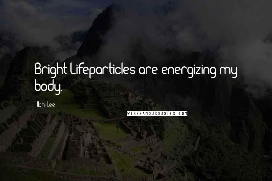 Ilchi Lee Quotes: Bright Lifeparticles are energizing my body.