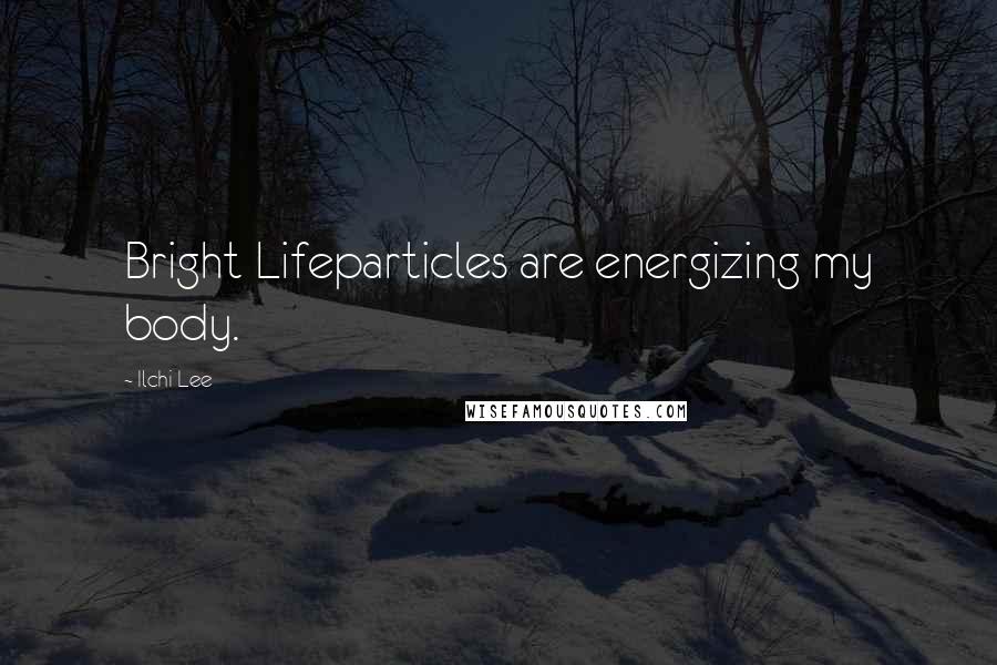 Ilchi Lee Quotes: Bright Lifeparticles are energizing my body.