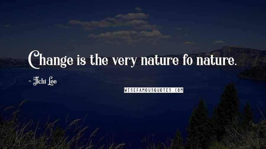 Ilchi Lee Quotes: Change is the very nature fo nature.
