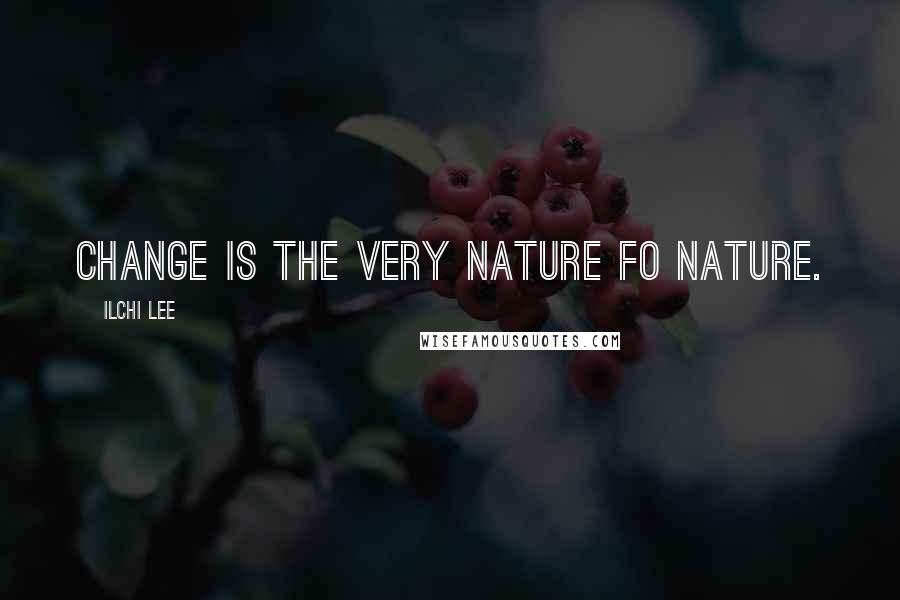 Ilchi Lee Quotes: Change is the very nature fo nature.