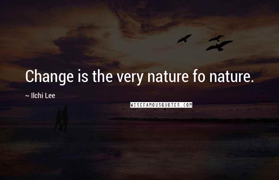 Ilchi Lee Quotes: Change is the very nature fo nature.