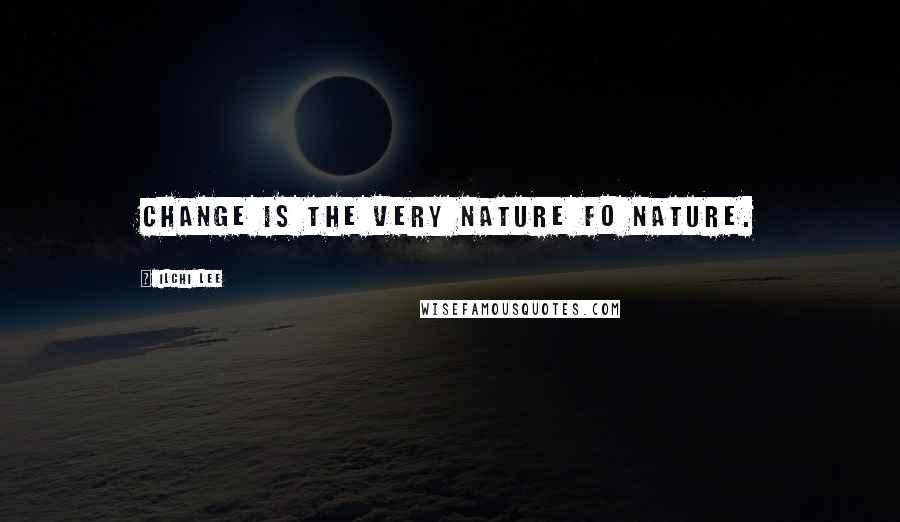 Ilchi Lee Quotes: Change is the very nature fo nature.
